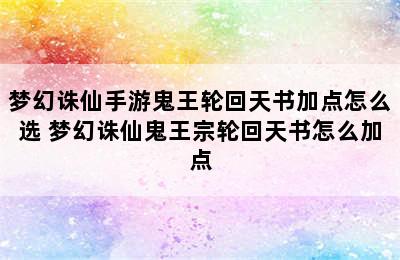 梦幻诛仙手游鬼王轮回天书加点怎么选 梦幻诛仙鬼王宗轮回天书怎么加点